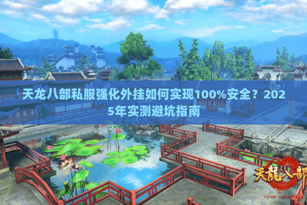 天龙八部私服强化外挂如何实现100%安全？2025年实测避坑指南