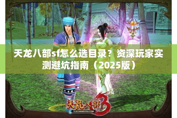 天龙八部sf怎么选目录？资深玩家实测避坑指南（2025版）