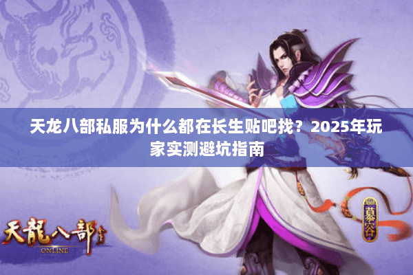 天龙八部私服为什么都在长生贴吧找？2025年玩家实测避坑指南