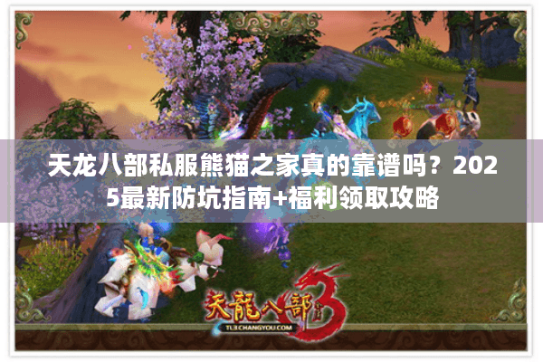 天龙八部私服熊猫之家真的靠谱吗？2025最新防坑指南+福利领取攻略