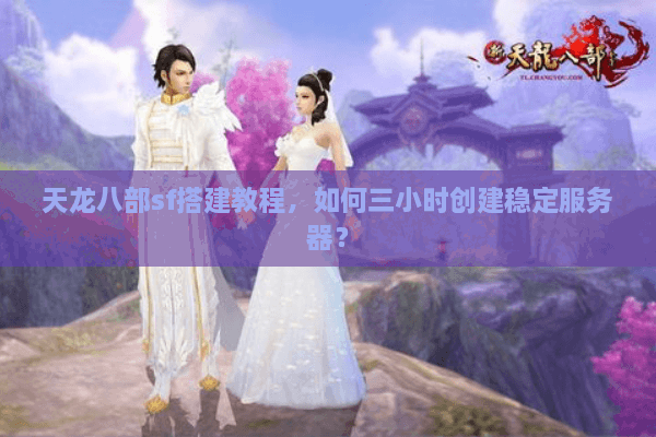 天龙八部sf搭建教程，如何三小时创建稳定服务器？