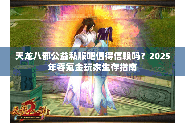 天龙八部公益私服吧值得信赖吗？2025年零氪金玩家生存指南