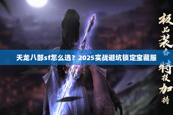 天龙八部sf怎么选？2025实战避坑锁定宝藏服