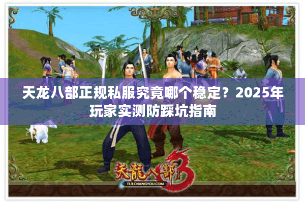 天龙八部正规私服究竟哪个稳定？2025年玩家实测防踩坑指南