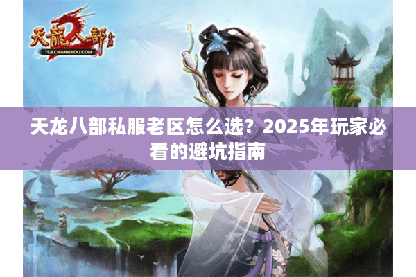 天龙八部私服老区怎么选？2025年玩家必看的避坑指南