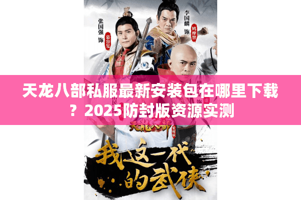 天龙八部私服最新安装包在哪里下载？2025防封版资源实测