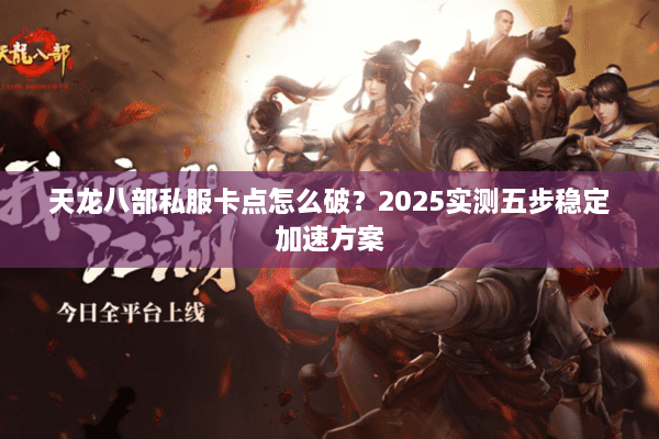 天龙八部私服卡点怎么破？2025实测五步稳定加速方案