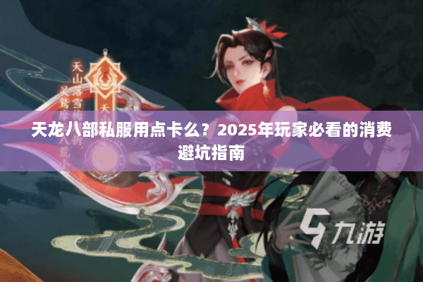 天龙八部私服用点卡么？2025年玩家必看的消费避坑指南