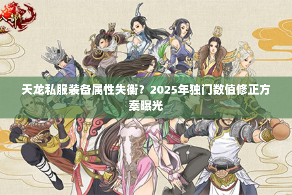天龙私服装备属性失衡？2025年独门数值修正方案曝光