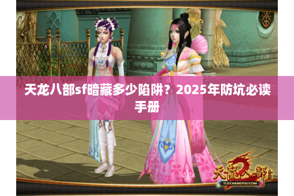 天龙八部sf暗藏多少陷阱?2025年防坑必读手册 天龙八部sf暗藏多少陷阱?2025年防坑必读手册