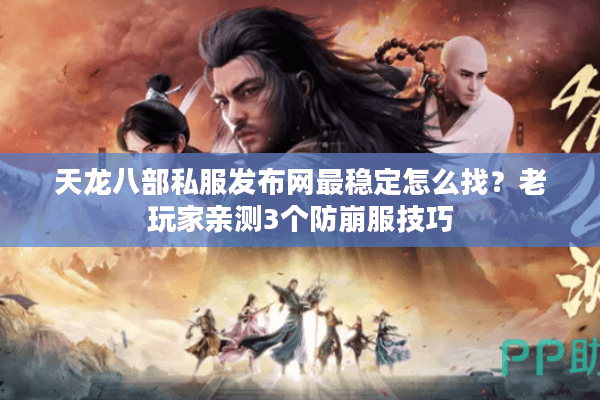 天龙八部私服发布网最稳定怎么找?老玩家亲测3个防崩服技巧 天龙八部私服发布网最稳定怎么找?老玩家亲测3个防崩服技巧