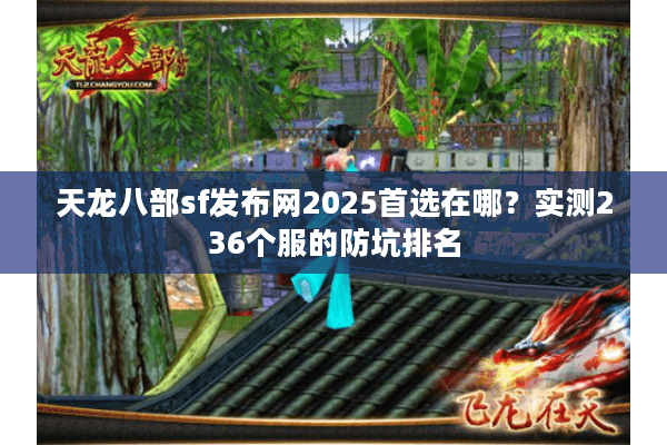 天龙八部sf发布网2025首选在哪?实测236个服的防坑排名 天龙八部sf发布网2025首选在哪?实测236个服的防坑排名