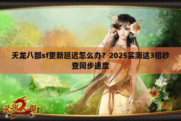 天龙八部sf更新延迟怎么办？2025实测这3招秒查同步速度