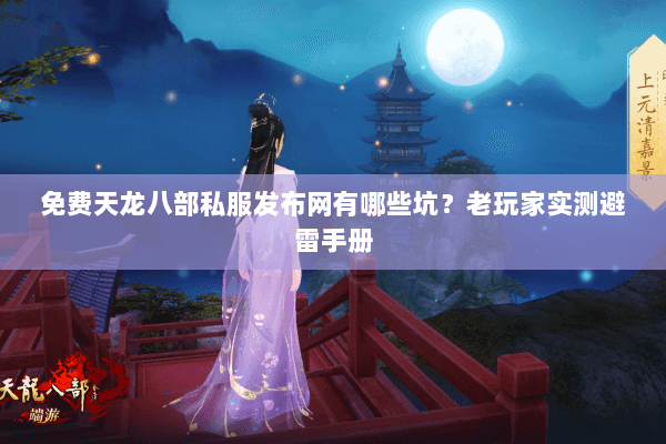 免费天龙八部私服发布网有哪些坑？老玩家实测避雷手册