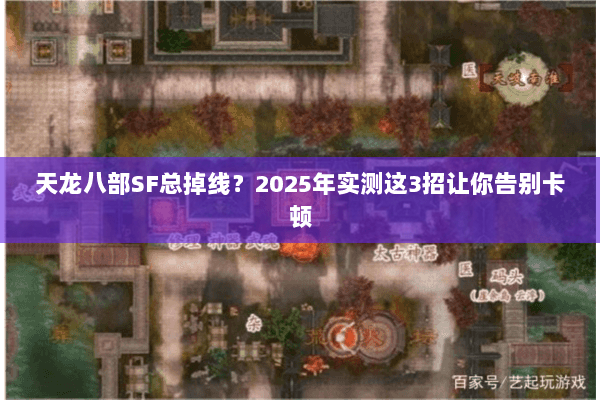 天龙八部SF总掉线?2025年实测这3招让你告别卡顿 天龙八部SF总掉线?2025年实测这3招让你告别卡顿
