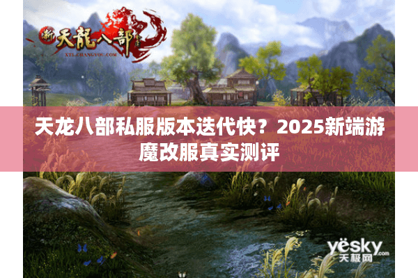天龙八部私服版本迭代快?2025新端游魔改服真实测评 天龙八部私服版本迭代快?2025新端游魔改服真实测评