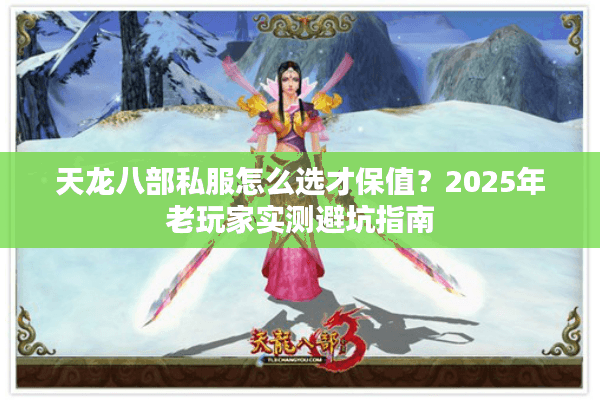 天龙八部私服怎么选才保值？2025年老玩家实测避坑指南