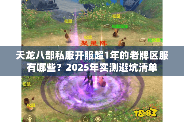 天龙八部私服开服超1年的老牌区服有哪些?2025年实测避坑清单 天龙八部私服开服超1年的老牌区服有哪些?2025年实测避坑清单