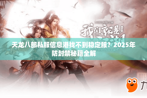 天龙八部私服信息港找不到稳定服？2025年防封禁秘籍全解