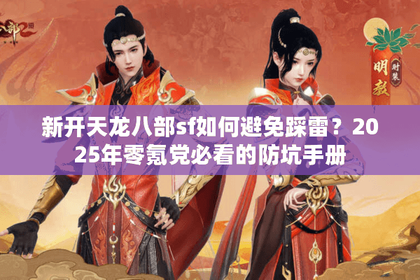 新开天龙八部sf如何避免踩雷？2025年零氪党必看的防坑手册