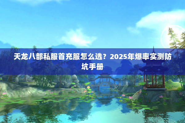 天龙八部私服首充服怎么选?2025年爆率实测防坑手册 天龙八部私服首充服怎么选?2025年爆率实测防坑手册