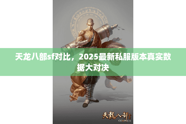 天龙八部sf对比,2025最新私服版本真实数据大对决 天龙八部sf对比,2025最新私服版本真实数据大对决