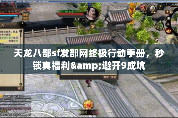 天龙八部sf发部网终极行动手册，秒锁真福利&避开9成坑