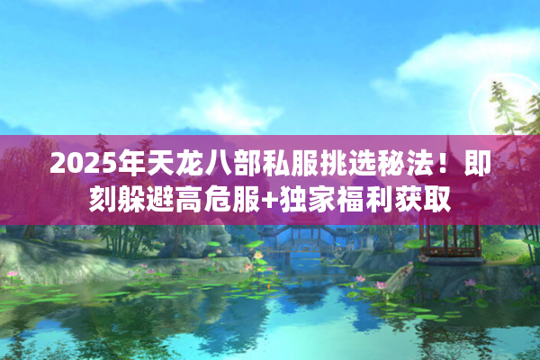 2025年天龙八部私服挑选秘法！即刻躲避高危服+独家福利获取