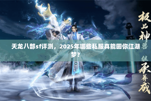 天龙八部sf评测，2025年哪些私服真能圆你江湖梦？