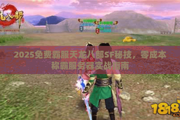 2025免费霸服天龙八部SF秘技,零成本称霸服务器实战指南 2025免费霸服天龙八部SF秘技,零成本称霸服务器实战指南