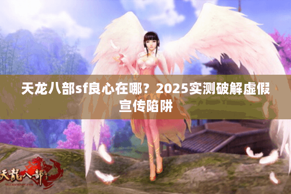 天龙八部sf良心在哪？2025实测破解虚假宣传陷阱