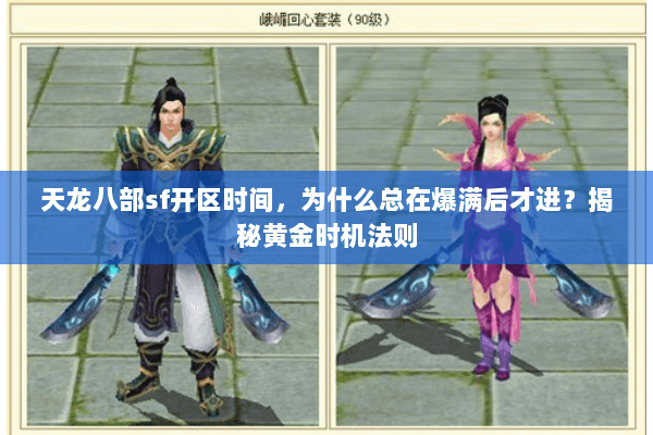 天龙八部sf开区时间,为什么总在爆满后才进?揭秘黄金时机法则 天龙八部sf开区时间,为什么总在爆满后才进?揭秘黄金时机法则