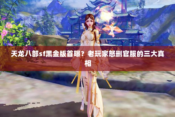 天龙八部sf黑金版首曝?老玩家怒删官服的三大真相 天龙八部sf黑金版首曝?老玩家怒删官服的三大真相