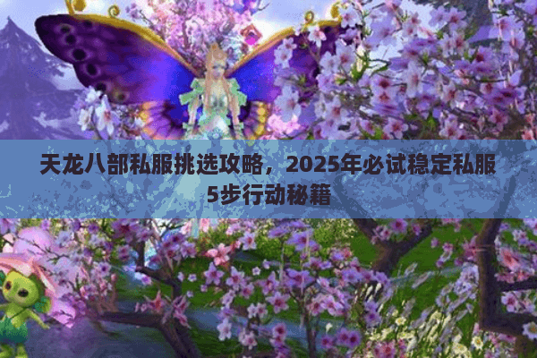 天龙八部私服挑选攻略，2025年必试稳定私服5步行动秘籍