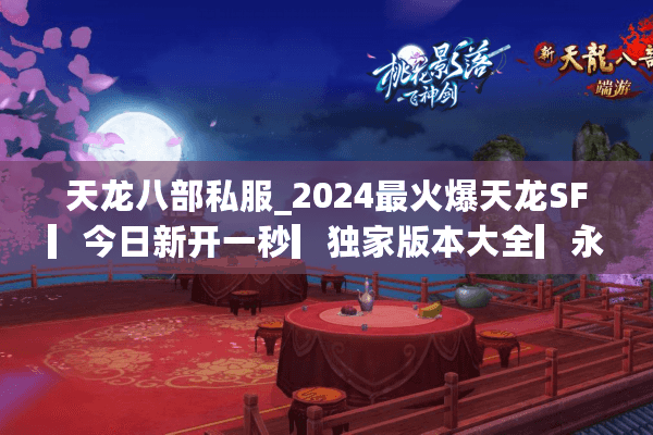 天龙八部私服_2024最火爆天龙SF▎今日新开一秒▎独家版本大全▎永久开放