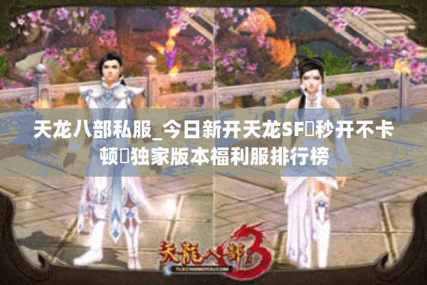 天龙八部私服_今日新开天龙SF▷秒开不卡顿◁独家版本福利服排行榜