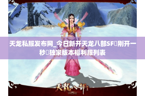 天龙私服发布网_今日新开天龙八部SF▷刚开一秒◁独家版本福利服列表