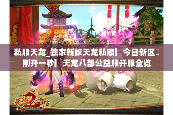 私服天龙_独家新版天龙私服▎今日新区◁刚开一秒▎天龙八部公益服开服全览