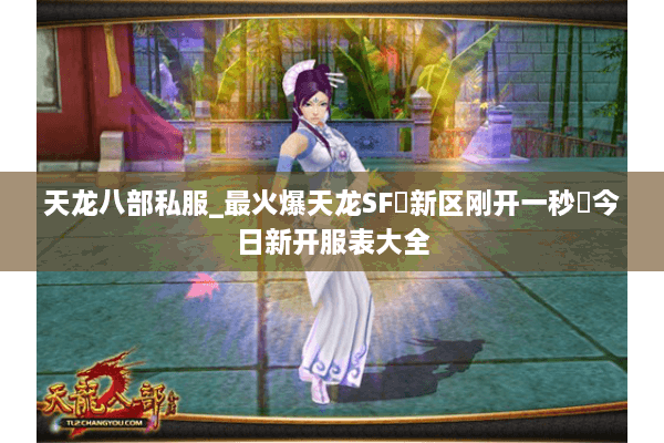 天龙八部私服_最火爆天龙SF▷新区刚开一秒◁今日新开服表大全