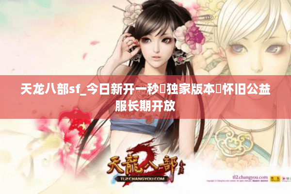 天龙八部sf_今日新开一秒▷独家版本◁怀旧公益服长期开放