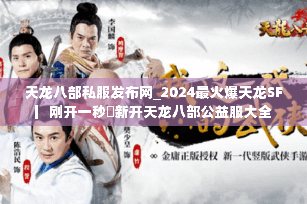 天龙八部私服发布网_2024最火爆天龙SF▎刚开一秒◁新开天龙八部公益服大全