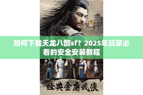如何下载天龙八部sf？2025年玩家必看的安全安装教程