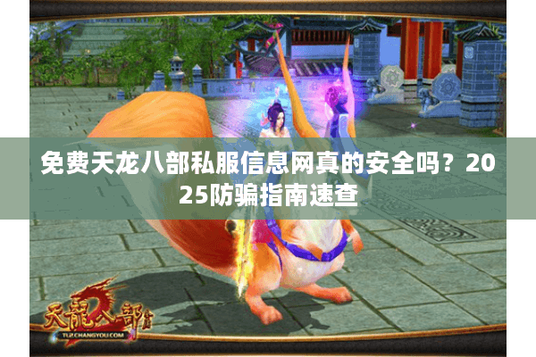 免费天龙八部私服信息网真的安全吗？2025防骗指南速查