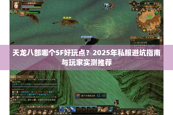 天龙八部哪个SF好玩点？2025年私服避坑指南与玩家实测推荐