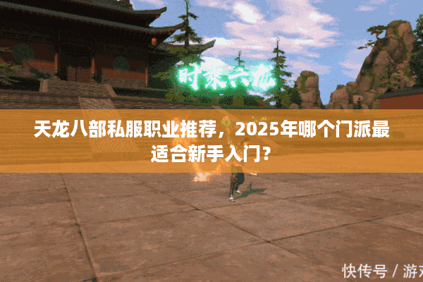 天龙八部私服职业推荐，2025年哪个门派最适合新手入门？
