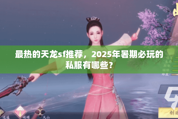 最热的天龙sf推荐，2025年暑期必玩的私服有哪些？