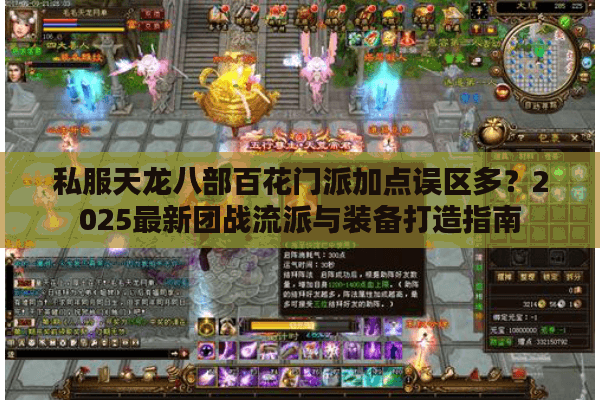 私服天龙八部百花门派加点误区多？2025最新团战流派与装备打造指南