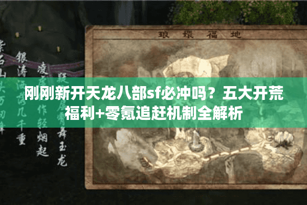 刚刚新开天龙八部sf必冲吗？五大开荒福利+零氪追赶机制全解析