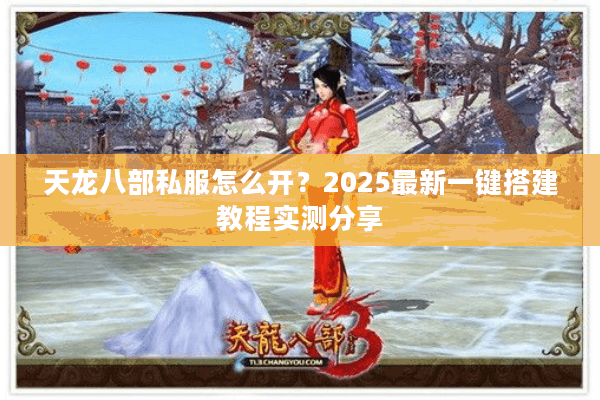 天龙八部私服怎么开？2025最新一键搭建教程实测分享
