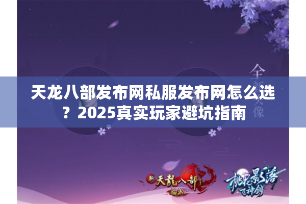 天龙八部发布网私服发布网怎么选？2025真实玩家避坑指南